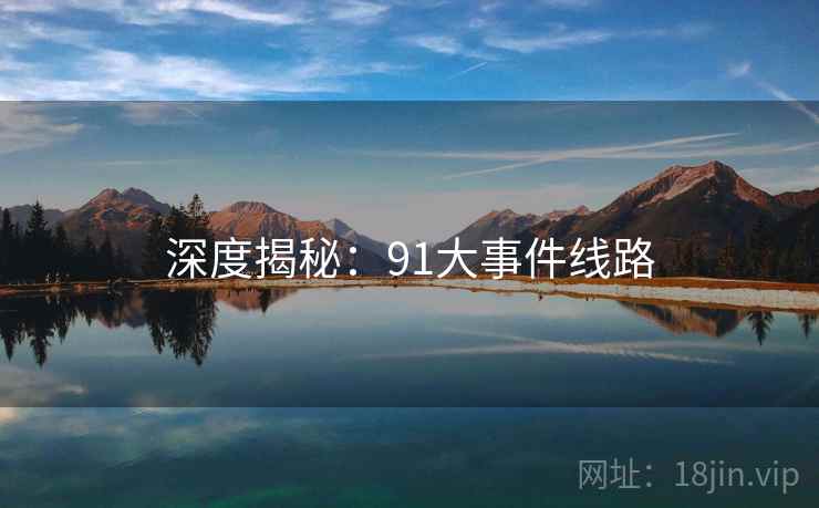 深度揭秘：91大事件线路  第1张
