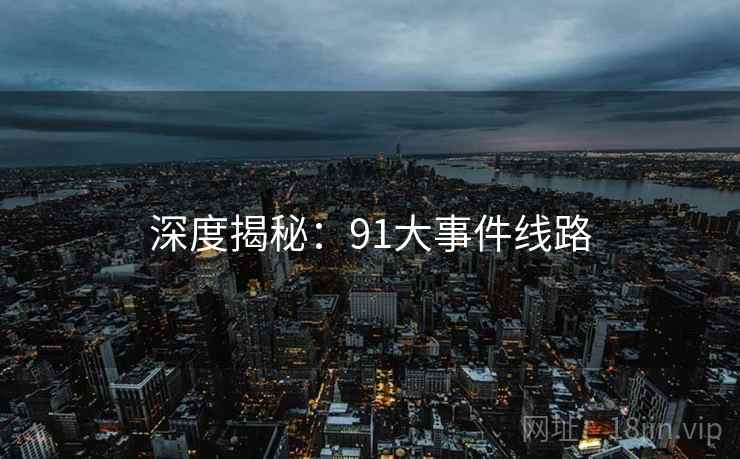深度揭秘：91大事件线路  第2张