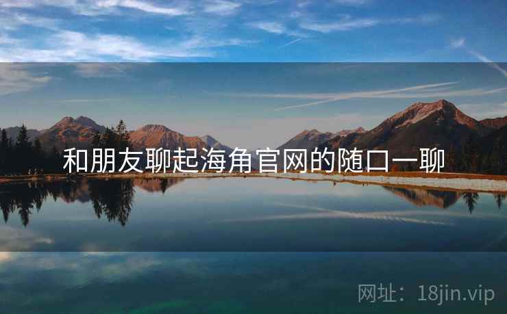 和朋友聊起海角官网的随口一聊  第1张