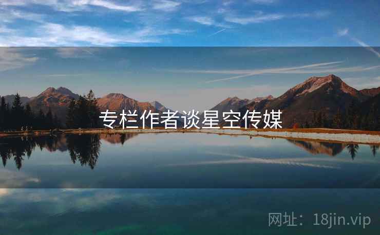专栏作者谈星空传媒  第1张