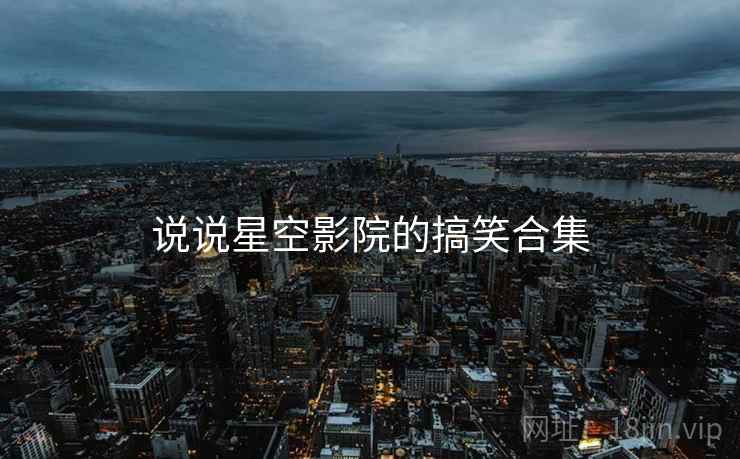 说说星空影院的搞笑合集  第1张