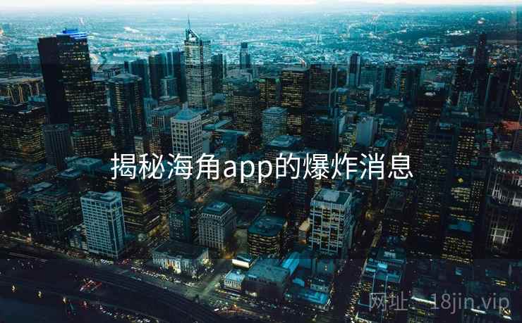 揭秘海角app的爆炸消息  第2张