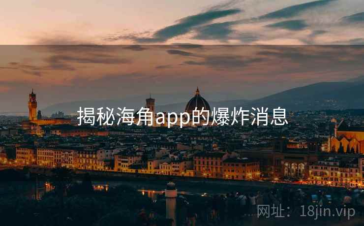 揭秘海角app的爆炸消息  第1张