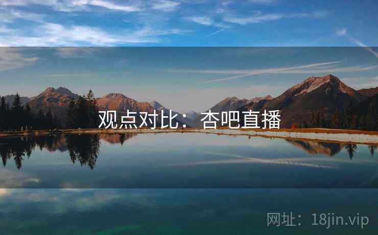 观点对比：杏吧直播  第1张