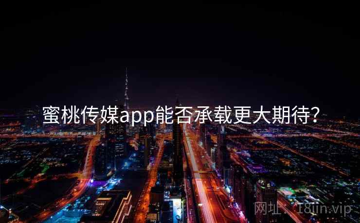 蜜桃传媒app能否承载更大期待？  第1张