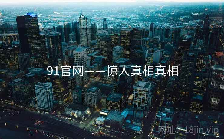 91官网——惊人真相真相  第1张