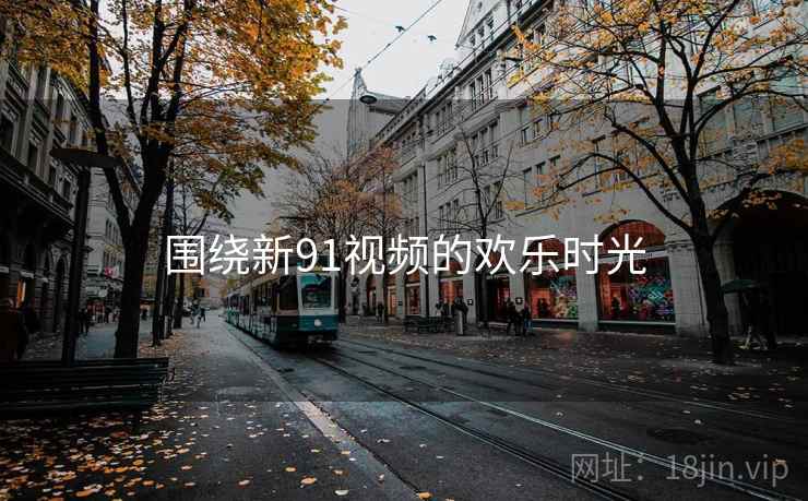 围绕新91视频的欢乐时光  第1张