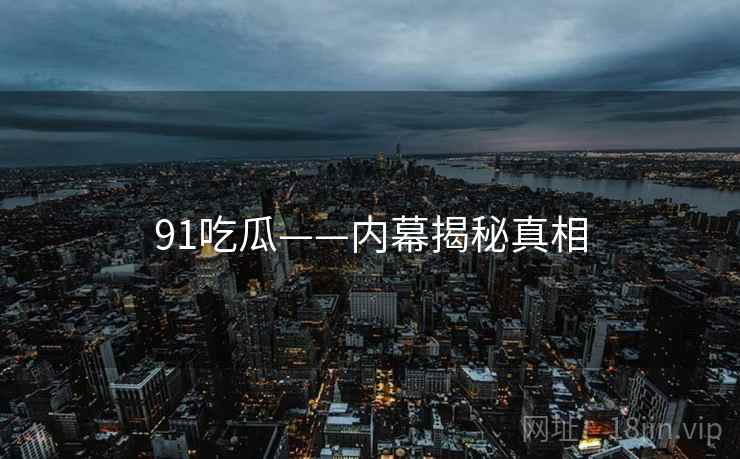 91吃瓜——内幕揭秘真相  第2张