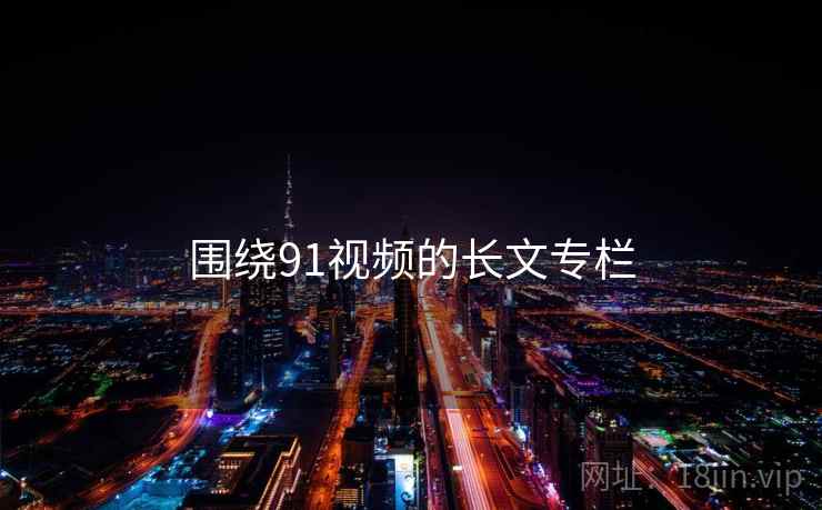 围绕91视频的长文专栏  第1张