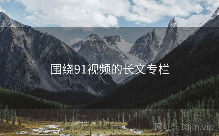 围绕91视频的长文专栏  第2张