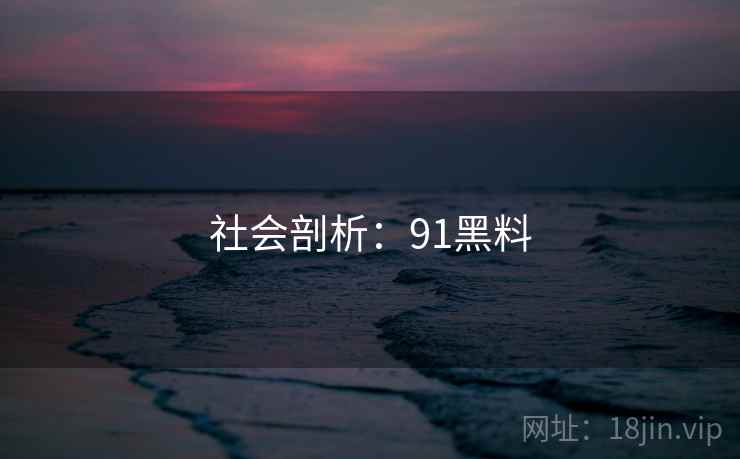 社会剖析：91黑料  第2张