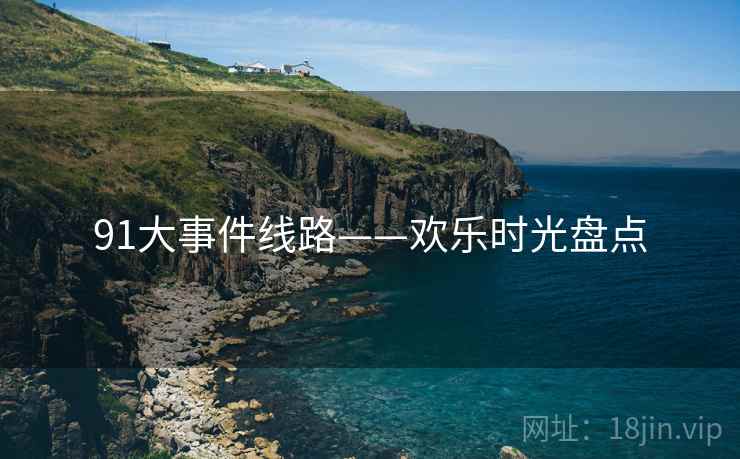 91大事件线路——欢乐时光盘点  第1张