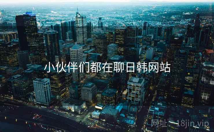 小伙伴们都在聊日韩网站  第1张