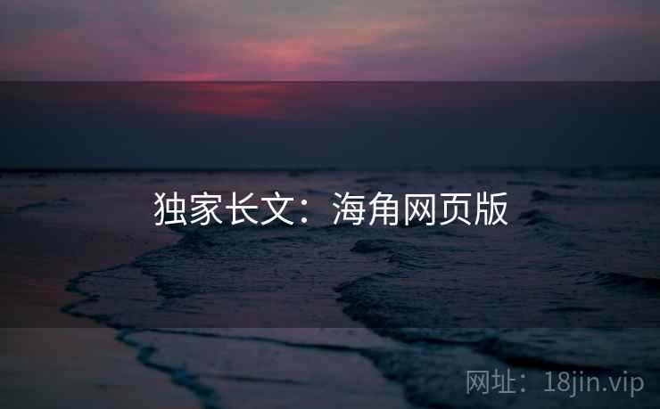独家长文：海角网页版  第1张