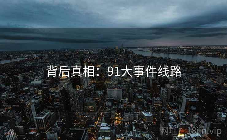 背后真相：91大事件线路  第1张