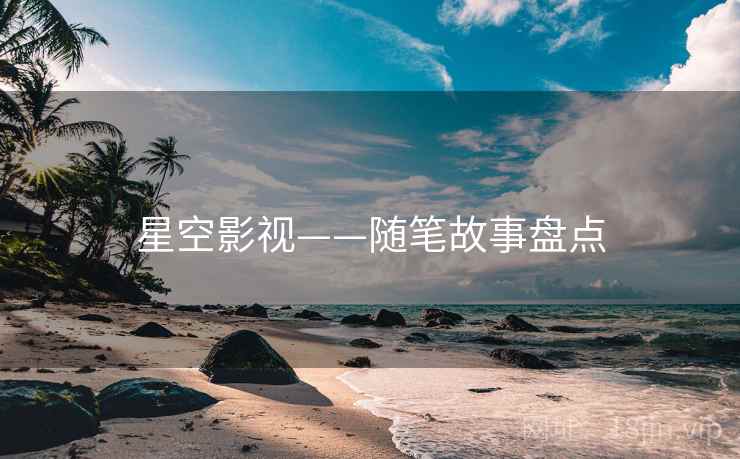 星空影视——随笔故事盘点  第1张