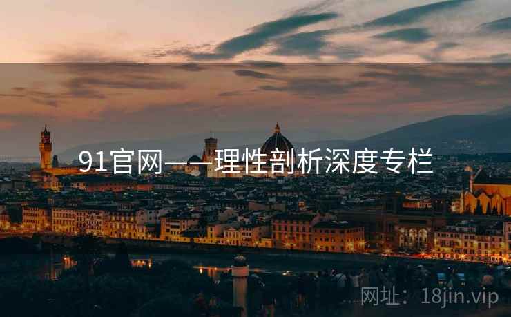 91官网——理性剖析深度专栏  第2张