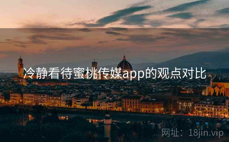 冷静看待蜜桃传媒app的观点对比  第2张