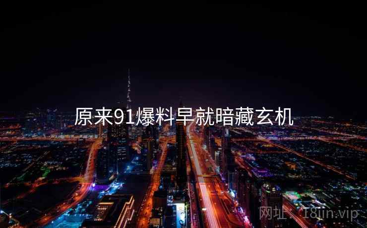 原来91爆料早就暗藏玄机  第1张 原来91爆料早就暗藏玄机  第1张
