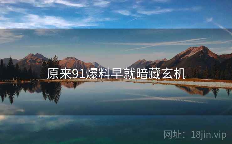 原来91爆料早就暗藏玄机  第2张 原来91爆料早就暗藏玄机  第2张