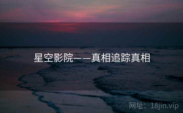星空影院——真相追踪真相  第1张