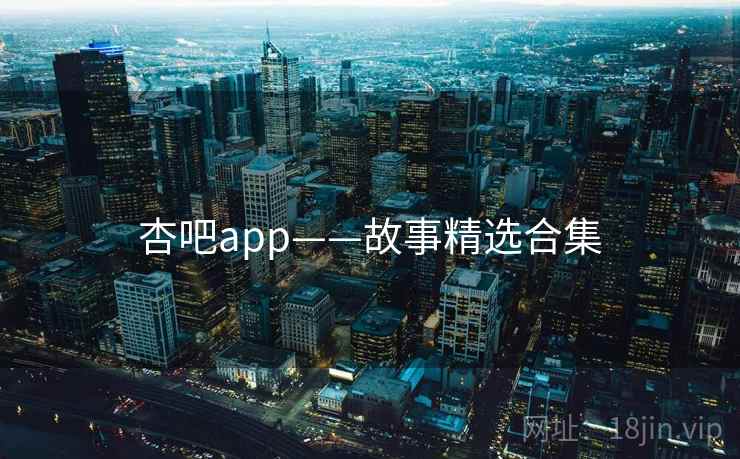 杏吧app——故事精选合集  第1张