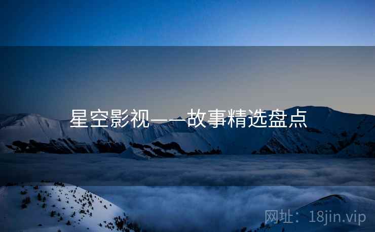 星空影视——故事精选盘点  第1张 星空影视——故事精选盘点  第1张