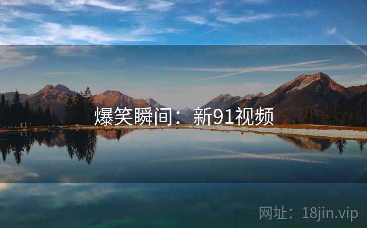 爆笑瞬间:新91视频  第1张 爆笑瞬间:新91视频  第1张