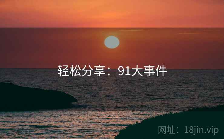 轻松分享:91大事件  第2张 轻松分享:91大事件  第2张