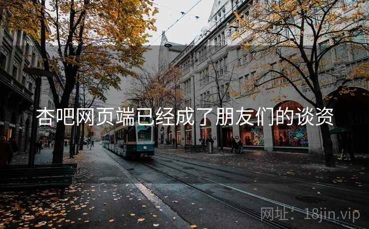 杏吧网页端已经成了朋友们的谈资  第2张 杏吧网页端已经成了朋友们的谈资  第2张