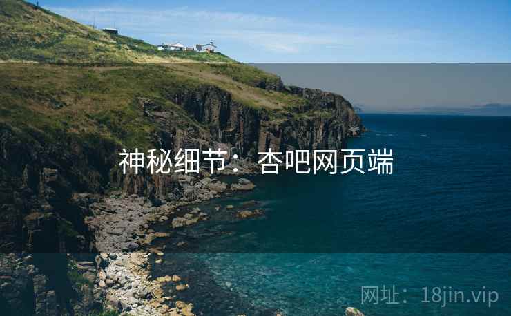 神秘细节:杏吧网页端  第1张 神秘细节:杏吧网页端  第1张