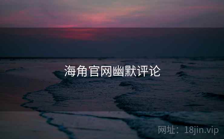 海角官网幽默评论 海角官网幽默评论